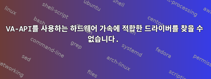 VA-API를 사용하는 하드웨어 가속에 적합한 드라이버를 찾을 수 없습니다.