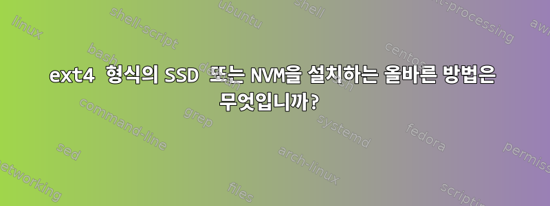 ext4 형식의 SSD 또는 NVM을 설치하는 올바른 방법은 무엇입니까?