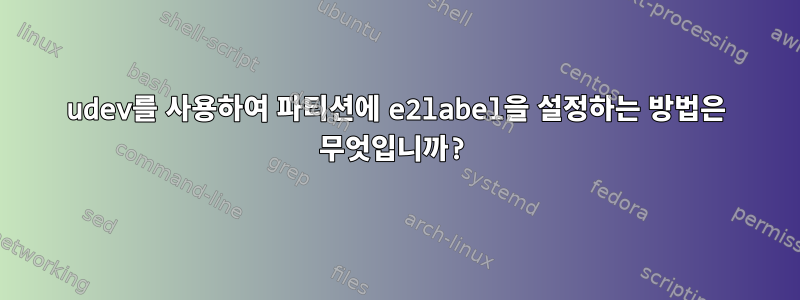 udev를 사용하여 파티션에 e2label을 설정하는 방법은 무엇입니까?