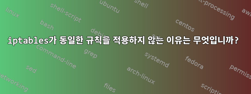 iptables가 동일한 규칙을 적용하지 않는 이유는 무엇입니까?