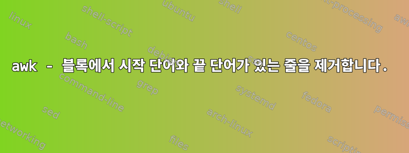 awk - 블록에서 시작 단어와 끝 단어가 있는 줄을 제거합니다.