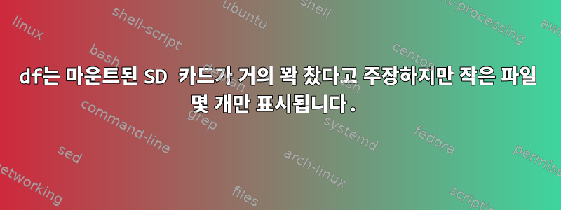 df는 마운트된 SD 카드가 거의 꽉 찼다고 주장하지만 작은 파일 몇 개만 표시됩니다.