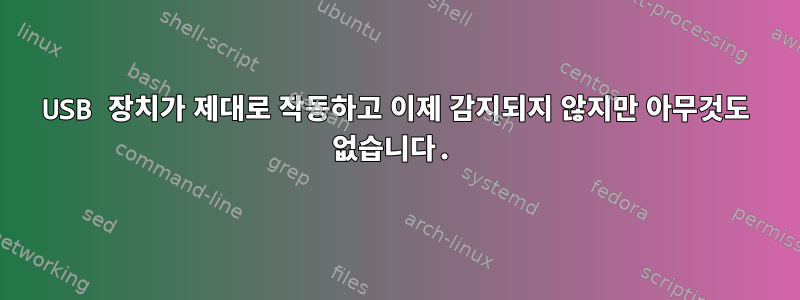 USB 장치가 제대로 작동하고 이제 감지되지 않지만 아무것도 없습니다.