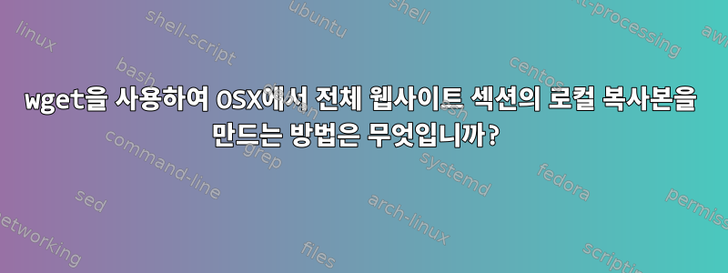 wget을 사용하여 OSX에서 전체 웹사이트 섹션의 로컬 복사본을 만드는 방법은 무엇입니까?