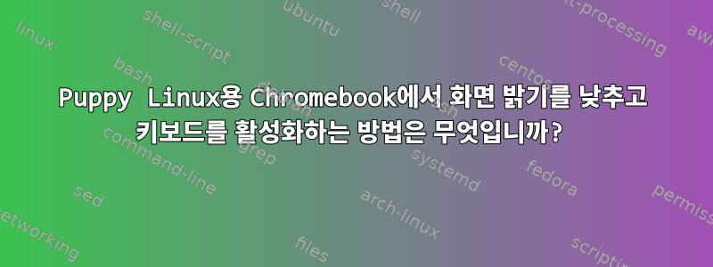 Puppy Linux용 Chromebook에서 화면 밝기를 낮추고 키보드를 활성화하는 방법은 무엇입니까?