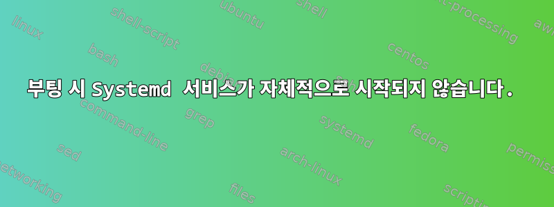 부팅 시 Systemd 서비스가 자체적으로 시작되지 않습니다.