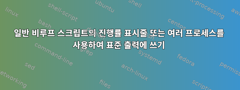 일반 비루프 스크립트의 진행률 표시줄 또는 여러 프로세스를 사용하여 표준 출력에 쓰기