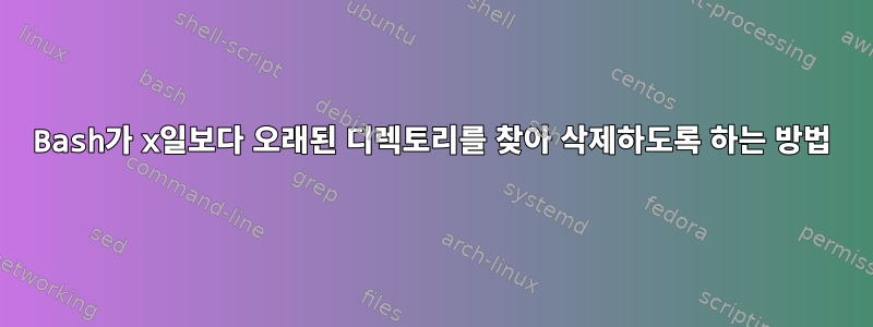 Bash가 x일보다 오래된 디렉토리를 찾아 삭제하도록 하는 방법