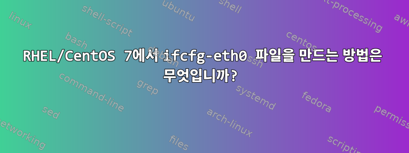 RHEL/CentOS 7에서 ifcfg-eth0 파일을 만드는 방법은 무엇입니까?