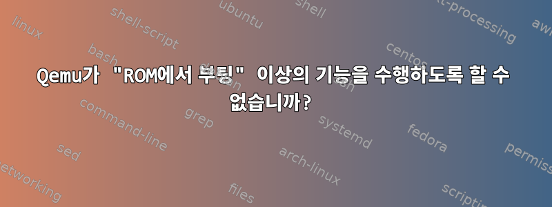 Qemu가 "ROM에서 부팅" 이상의 기능을 수행하도록 할 수 없습니까?