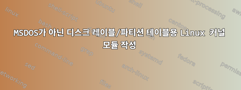 MSDOS가 아닌 디스크 레이블/파티션 테이블용 Linux 커널 모듈 작성