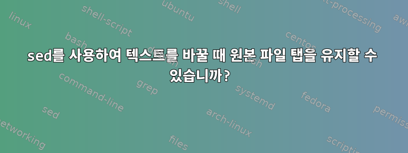 sed를 사용하여 텍스트를 바꿀 때 원본 파일 탭을 유지할 수 있습니까?