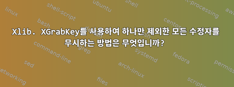 Xlib. XGrabKey를 사용하여 하나만 제외한 모든 수정자를 무시하는 방법은 무엇입니까?