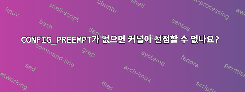 CONFIG_PREEMPT가 없으면 커널이 선점할 수 없나요?