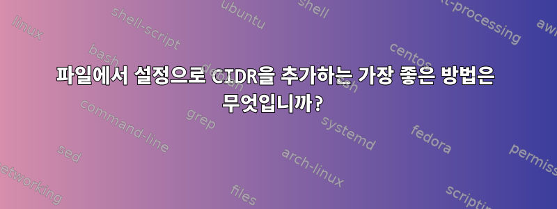 파일에서 설정으로 CIDR을 추가하는 가장 좋은 방법은 무엇입니까?