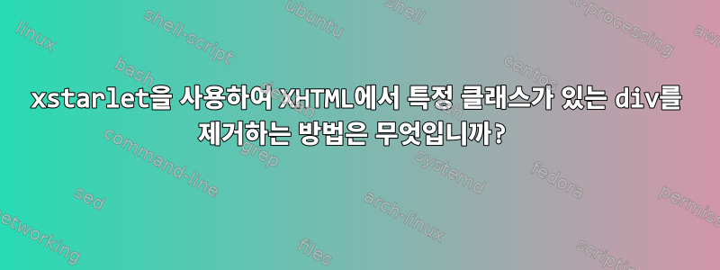 xstarlet을 사용하여 XHTML에서 특정 클래스가 있는 div를 제거하는 방법은 무엇입니까?