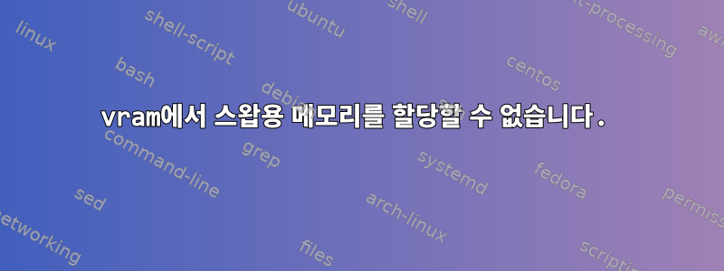 vram에서 스왑용 메모리를 할당할 수 없습니다.