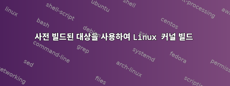 사전 빌드된 대상을 사용하여 Linux 커널 빌드