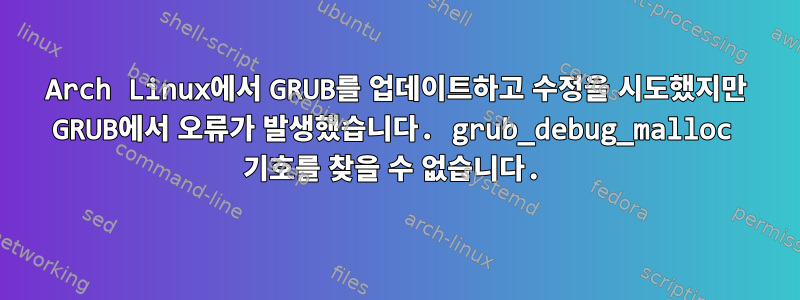 Arch Linux에서 GRUB를 업데이트하고 수정을 시도했지만 GRUB에서 오류가 발생했습니다. grub_debug_malloc 기호를 찾을 수 없습니다.