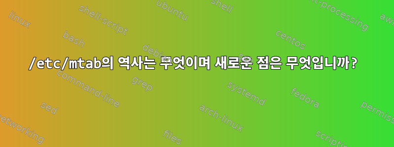 /etc/mtab의 역사는 무엇이며 새로운 점은 무엇입니까?