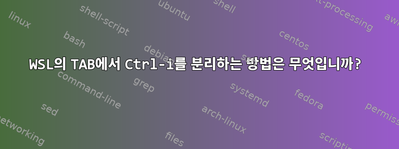 WSL의 TAB에서 Ctrl-i를 분리하는 방법은 무엇입니까?