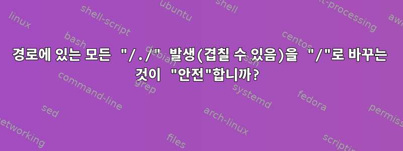 경로에 있는 모든 "/./" 발생(겹칠 수 있음)을 "/"로 바꾸는 것이 "안전"합니까?