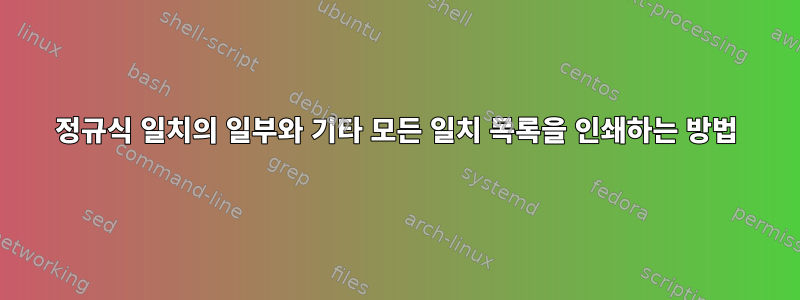 정규식 일치의 일부와 기타 모든 일치 목록을 인쇄하는 방법