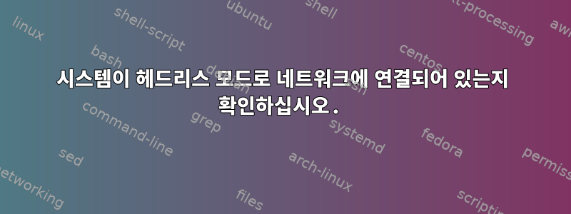 시스템이 헤드리스 모드로 네트워크에 연결되어 있는지 확인하십시오.