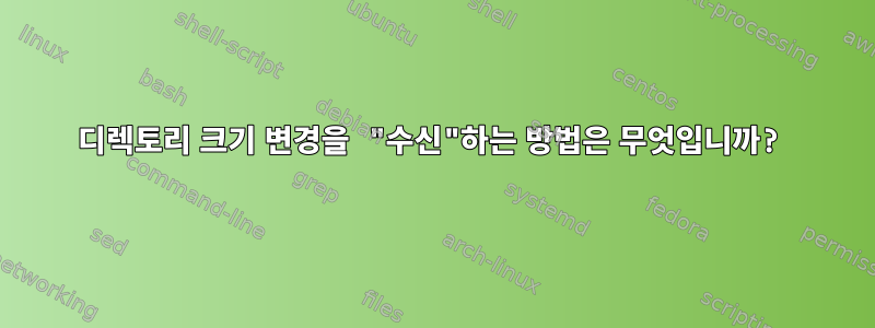 디렉토리 크기 변경을 "수신"하는 방법은 무엇입니까?