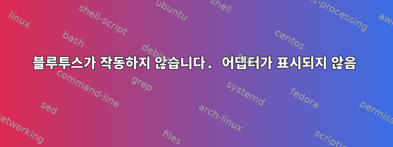 블루투스가 작동하지 않습니다. 어댑터가 표시되지 않음