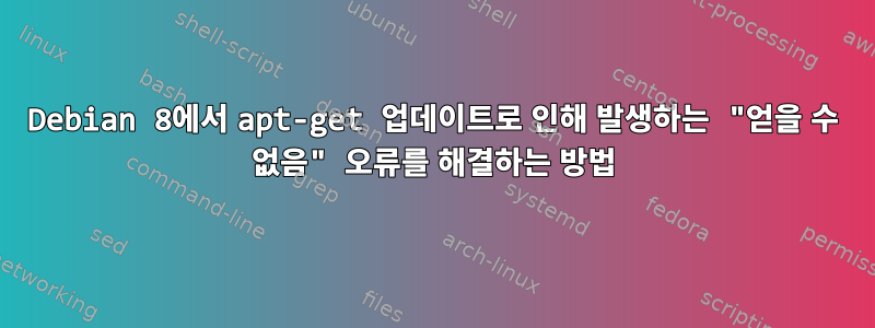 Debian 8에서 apt-get 업데이트로 인해 발생하는 "얻을 수 없음" 오류를 해결하는 방법