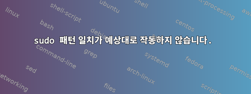 sudo 패턴 일치가 예상대로 작동하지 않습니다.