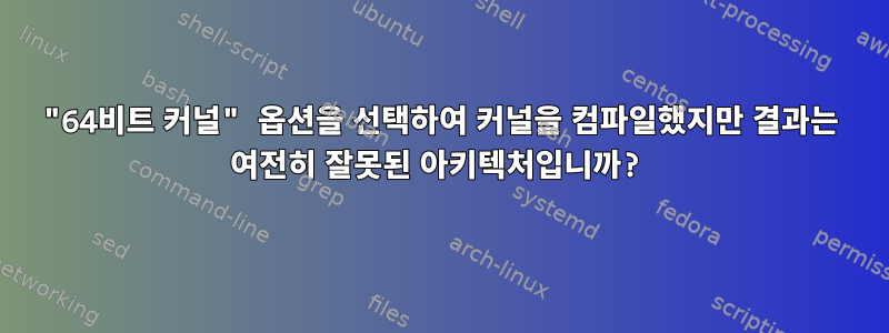 "64비트 커널" 옵션을 선택하여 커널을 컴파일했지만 결과는 여전히 잘못된 아키텍처입니까?