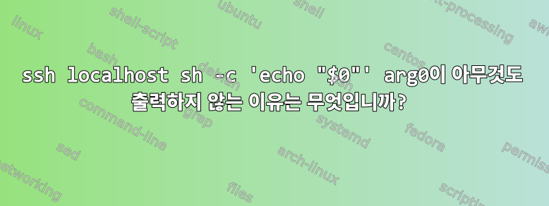 ssh localhost sh -c 'echo "$0"' arg0이 아무것도 출력하지 않는 이유는 무엇입니까?