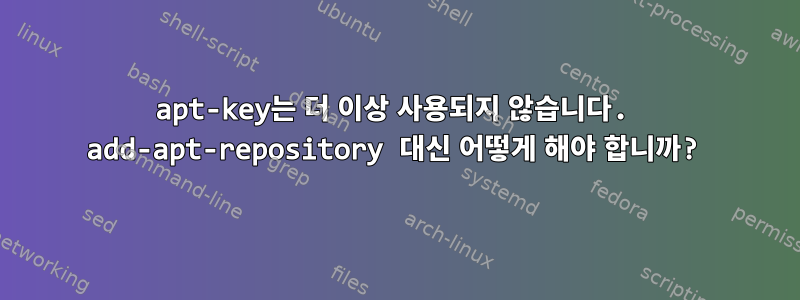 apt-key는 더 이상 사용되지 않습니다. add-apt-repository 대신 어떻게 해야 합니까?