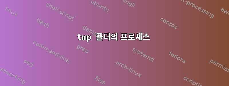 tmp 폴더의 프로세스