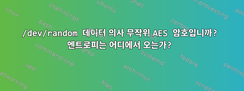 /dev/random 데이터 의사 무작위 AES 암호입니까? 엔트로피는 어디에서 오는가?