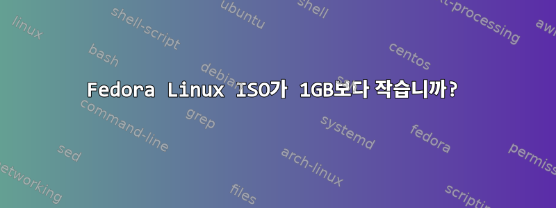 Fedora Linux ISO가 1GB보다 작습니까?