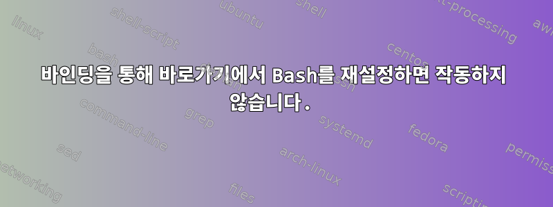 바인딩을 통해 바로가기에서 Bash를 재설정하면 작동하지 않습니다.