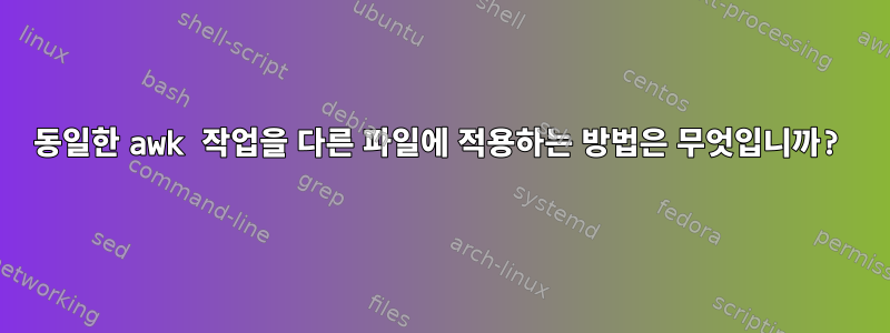 동일한 awk 작업을 다른 파일에 적용하는 방법은 무엇입니까?