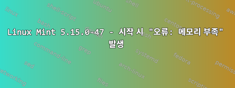 Linux Mint 5.15.0-47 - 시작 시 "오류: 메모리 부족" 발생