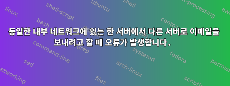 동일한 내부 네트워크에 있는 한 서버에서 다른 서버로 이메일을 보내려고 할 때 오류가 발생합니다.