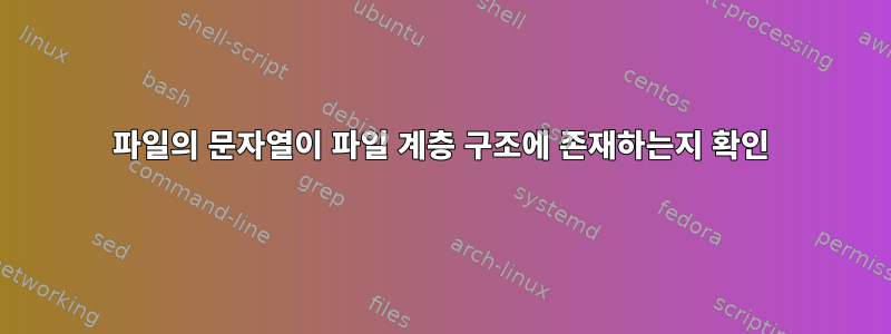 파일의 문자열이 파일 계층 구조에 존재하는지 확인