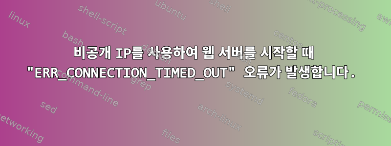 비공개 IP를 사용하여 웹 서버를 시작할 때 "ERR_CONNECTION_TIMED_OUT" 오류가 발생합니다.