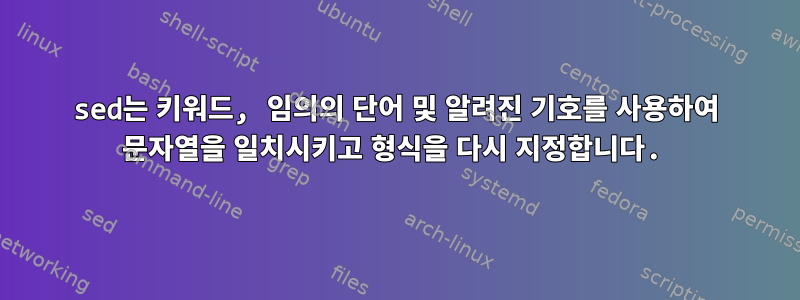 sed는 키워드, 임의의 단어 및 알려진 기호를 사용하여 문자열을 일치시키고 형식을 다시 지정합니다.