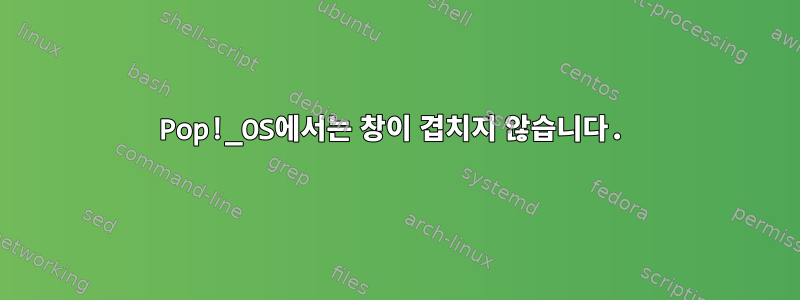 Pop!_OS에서는 창이 겹치지 않습니다.