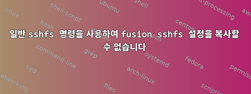 일반 sshfs 명령을 사용하여 fusion sshfs 설정을 복사할 수 없습니다