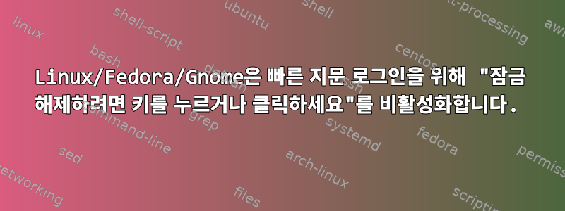 Linux/Fedora/Gnome은 빠른 지문 로그인을 위해 "잠금 해제하려면 키를 누르거나 클릭하세요"를 비활성화합니다.