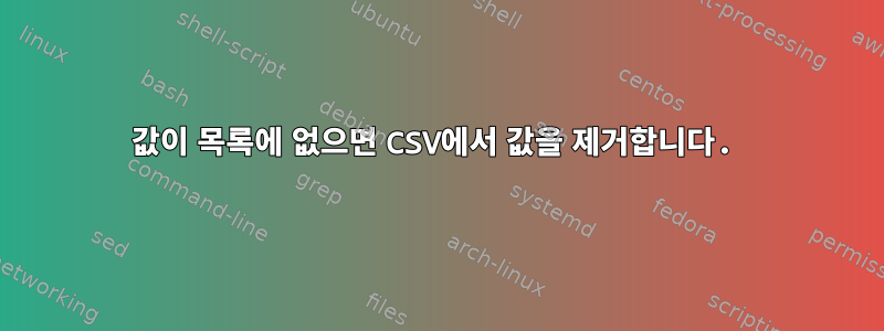 값이 목록에 없으면 CSV에서 값을 제거합니다.