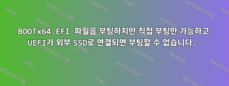 BOOTx64.EFI 파일을 부팅하지만 직접 부팅만 가능하고 UEFI가 외부 SSD로 연결되면 부팅할 수 없습니다.